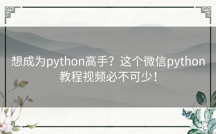 想成为python高手？这个微信python教程视频必不可少！