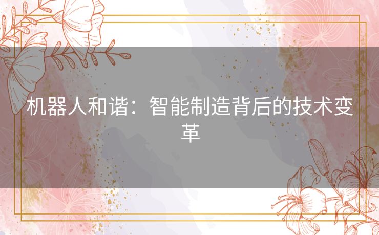 机器人和谐：智能制造背后的技术变革