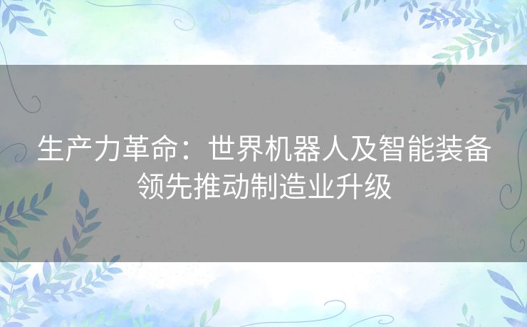 生产力革命：世界机器人及智能装备领先推动制造业升级