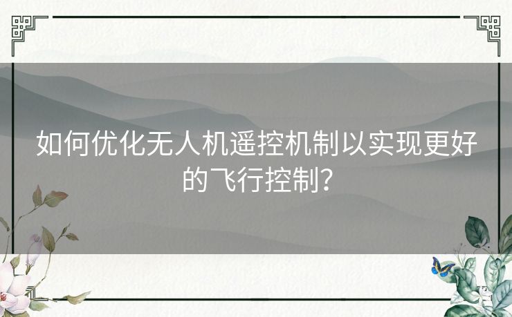 如何优化无人机遥控机制以实现更好的飞行控制？