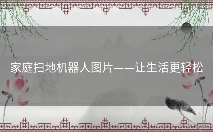 家庭扫地机器人图片——让生活更轻松