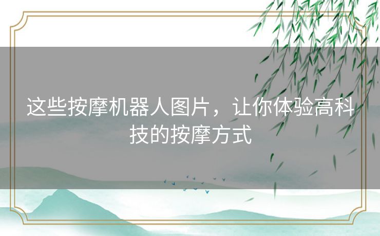 这些按摩机器人图片，让你体验高科技的按摩方式