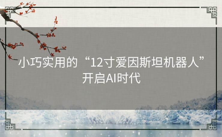 小巧实用的“12寸爱因斯坦机器人”开启AI时代