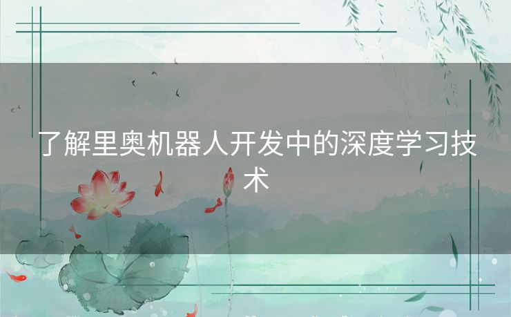 了解里奥机器人开发中的深度学习技术