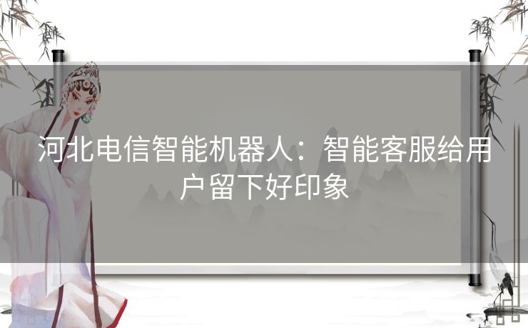 河北电信智能机器人：智能客服给用户留下好印象