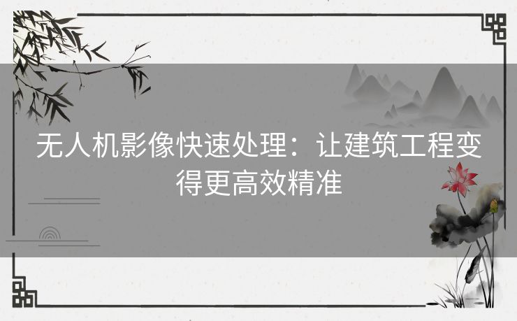 无人机影像快速处理：让建筑工程变得更高效精准