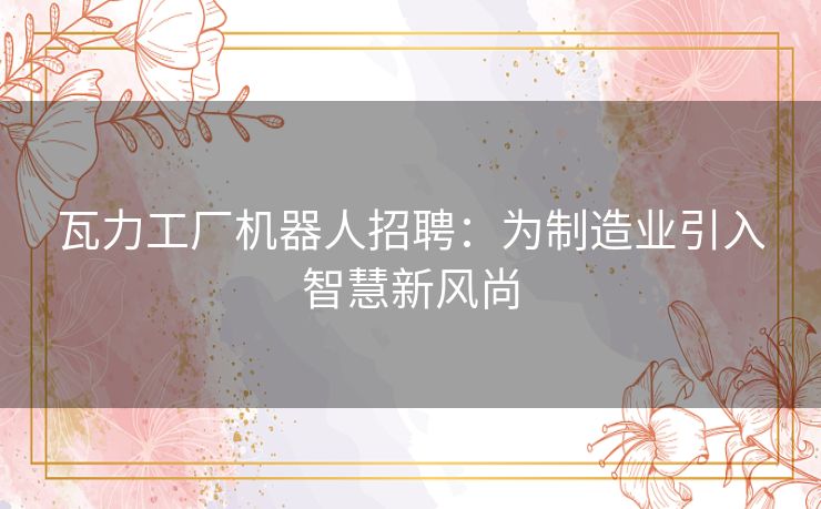瓦力工厂机器人招聘：为制造业引入智慧新风尚