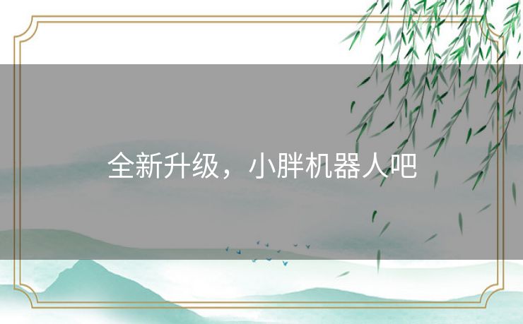全新升级，小胖机器人吧