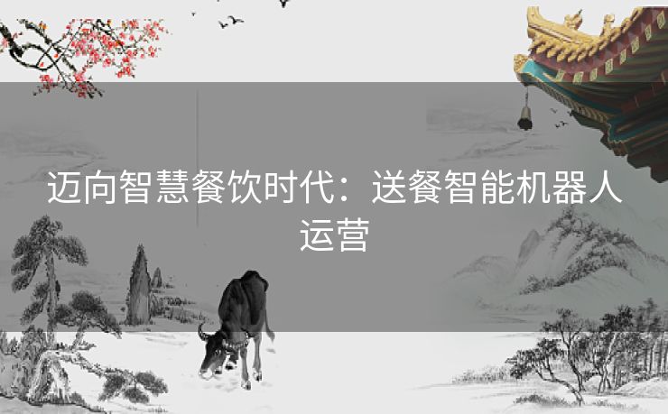 迈向智慧餐饮时代：送餐智能机器人运营