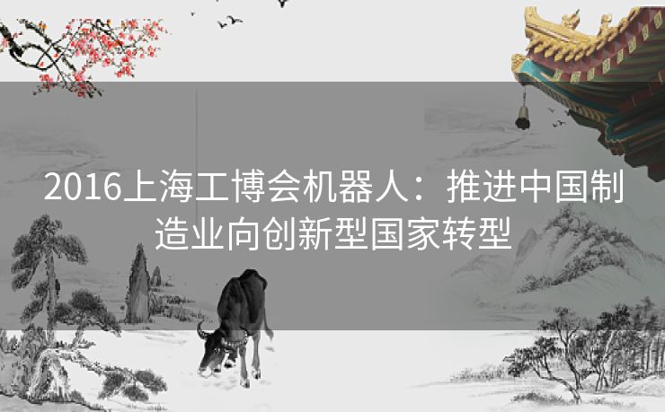 2016上海工博会机器人：推进中国制造业向创新型国家转型