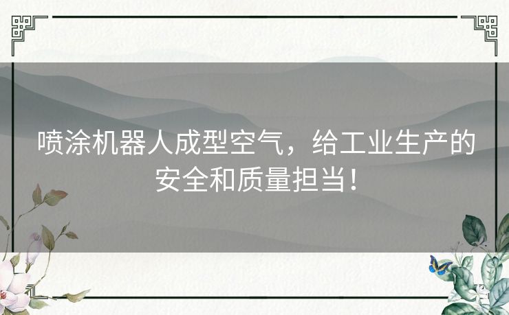 喷涂机器人成型空气，给工业生产的安全和质量担当！