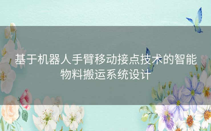 基于机器人手臂移动接点技术的智能物料搬运系统设计