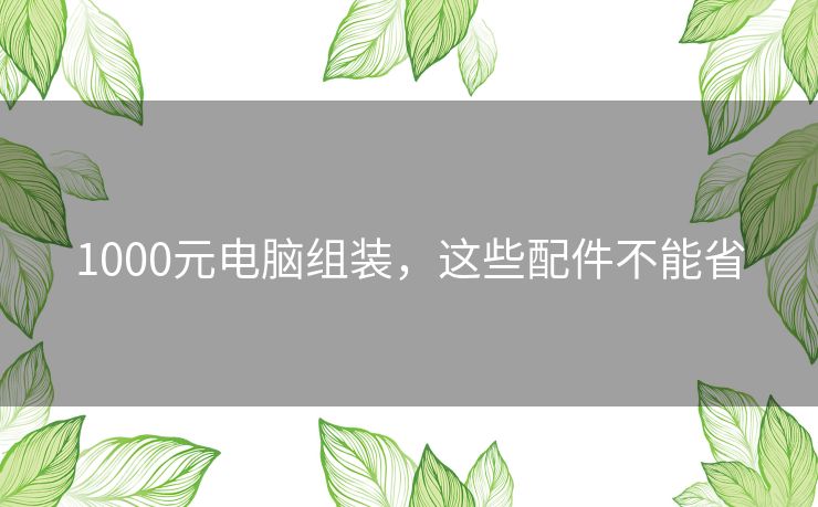 1000元电脑组装，这些配件不能省