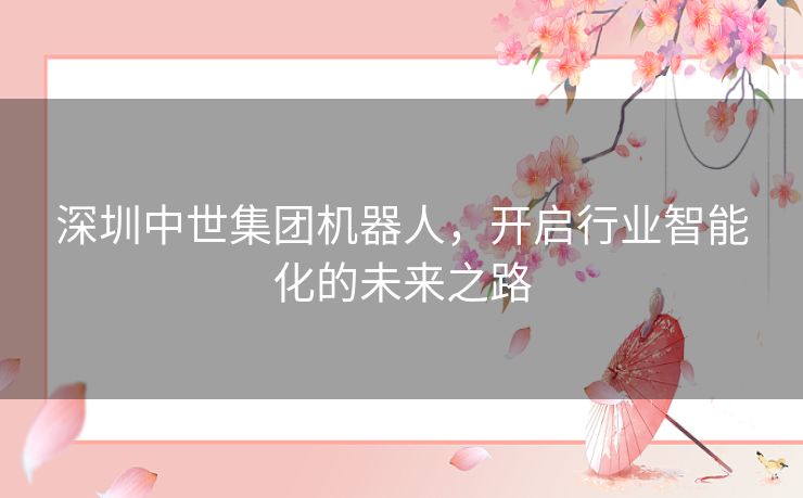 深圳中世集团机器人，开启行业智能化的未来之路