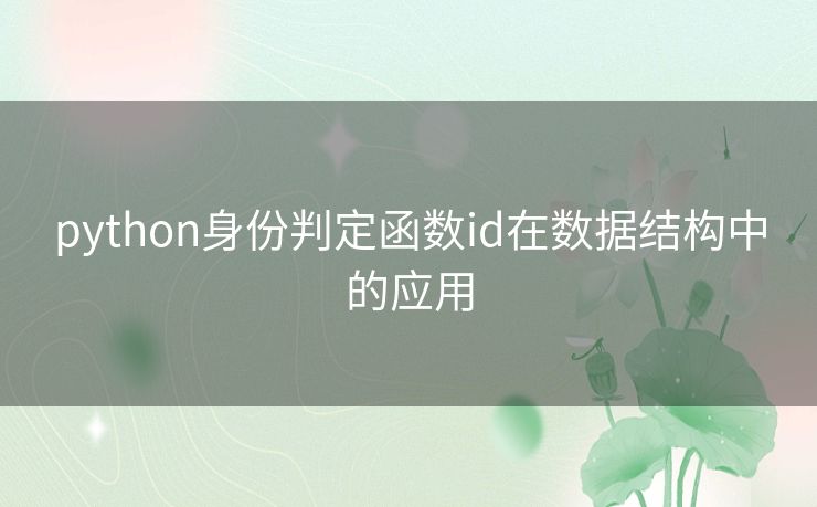 python身份判定函数id在数据结构中的应用