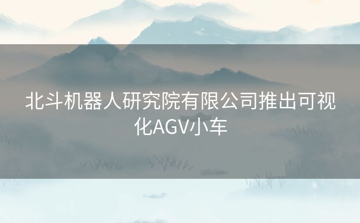 北斗机器人研究院有限公司推出可视化AGV小车