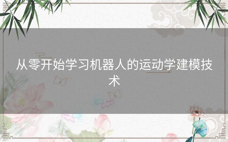 从零开始学习机器人的运动学建模技术