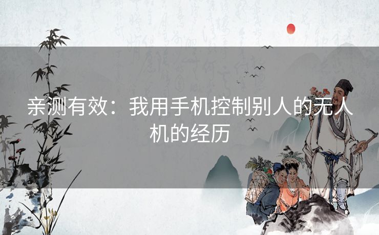 亲测有效：我用手机控制别人的无人机的经历