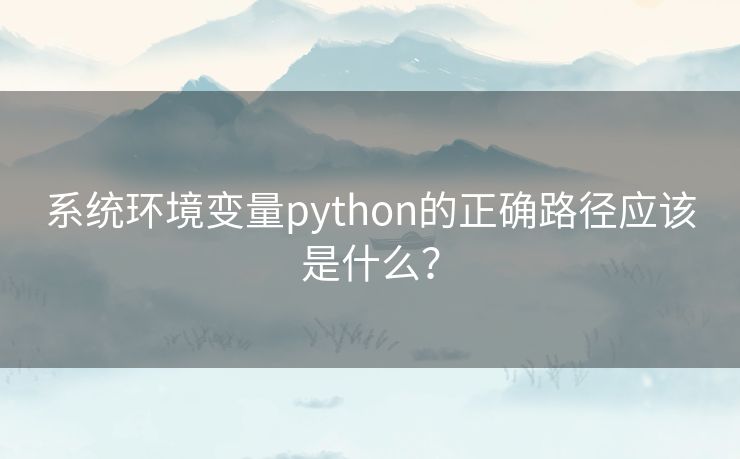 系统环境变量python的正确路径应该是什么？