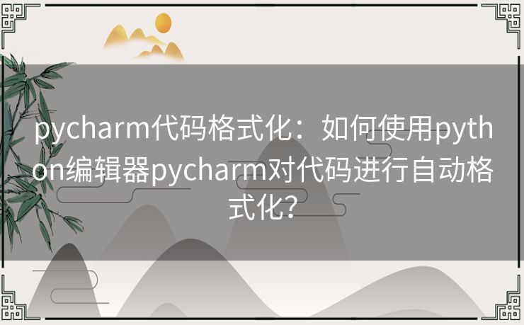 pycharm代码格式化：如何使用python编辑器pycharm对代码进行自动格式化？