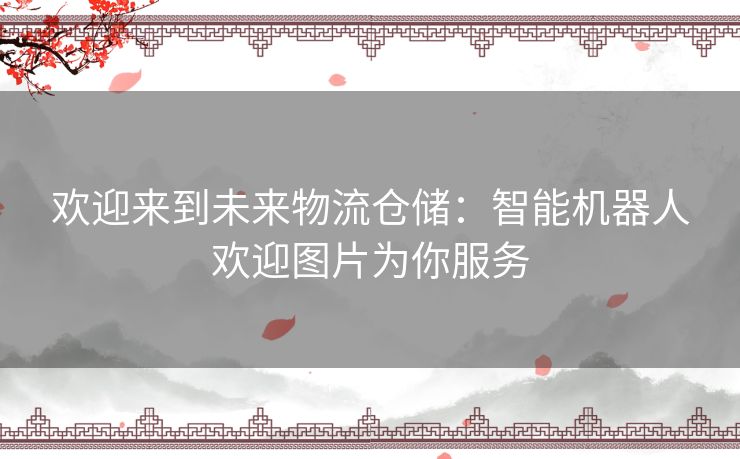 欢迎来到未来物流仓储：智能机器人欢迎图片为你服务