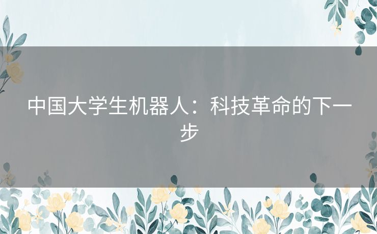 中国大学生机器人：科技革命的下一步