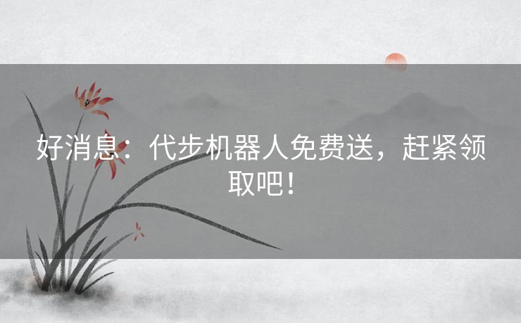 好消息：代步机器人免费送，赶紧领取吧！