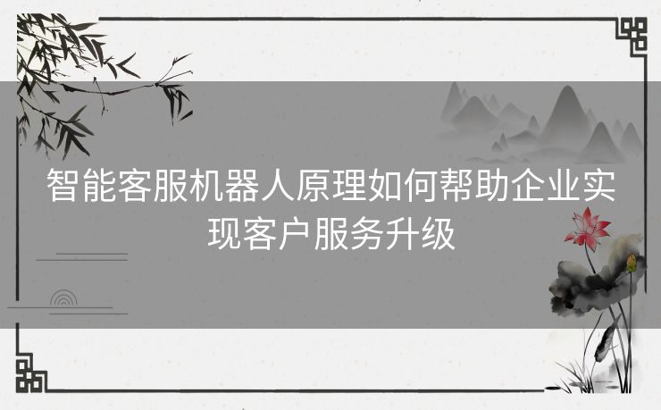 智能客服机器人原理如何帮助企业实现客户服务升级
