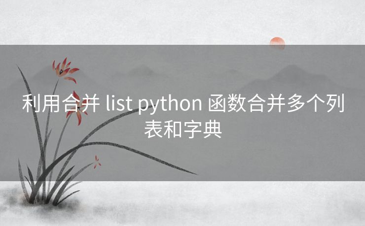 利用合并 list python 函数合并多个列表和字典