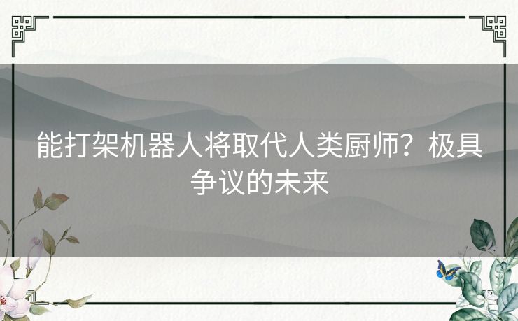 能打架机器人将取代人类厨师？极具争议的未来