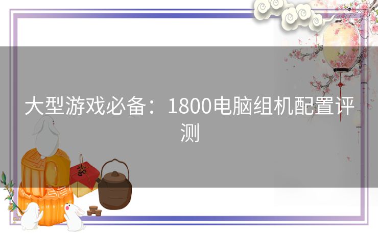 大型游戏必备：1800电脑组机配置评测