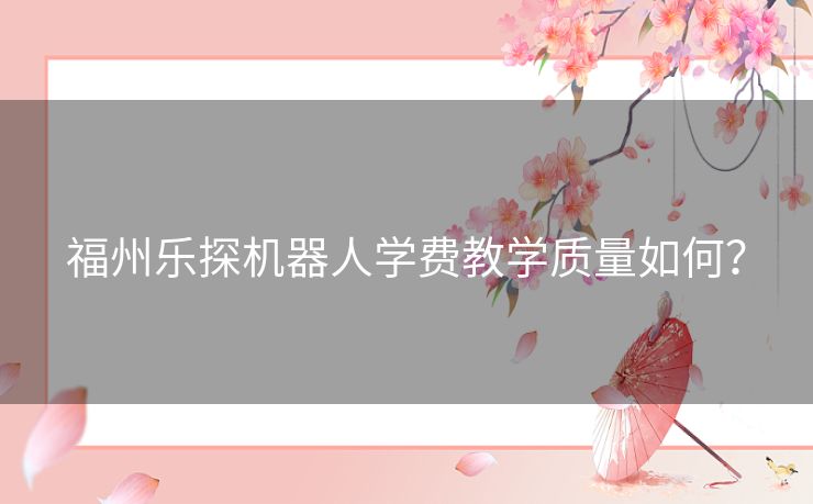 福州乐探机器人学费教学质量如何？