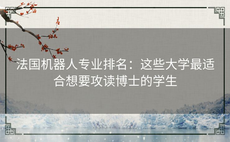 法国机器人专业排名：这些大学最适合想要攻读博士的学生
