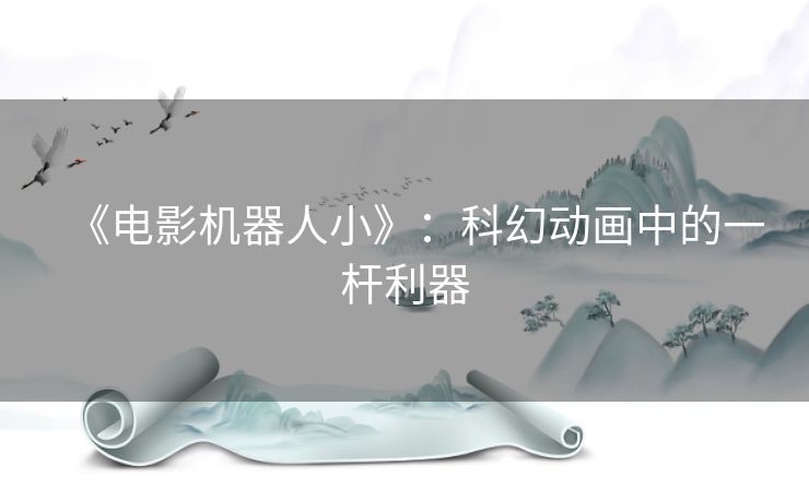 《电影机器人小》：科幻动画中的一杆利器