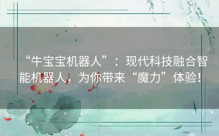 “牛宝宝机器人”：现代科技融合智能机器人，为你带来“魔力”体验！