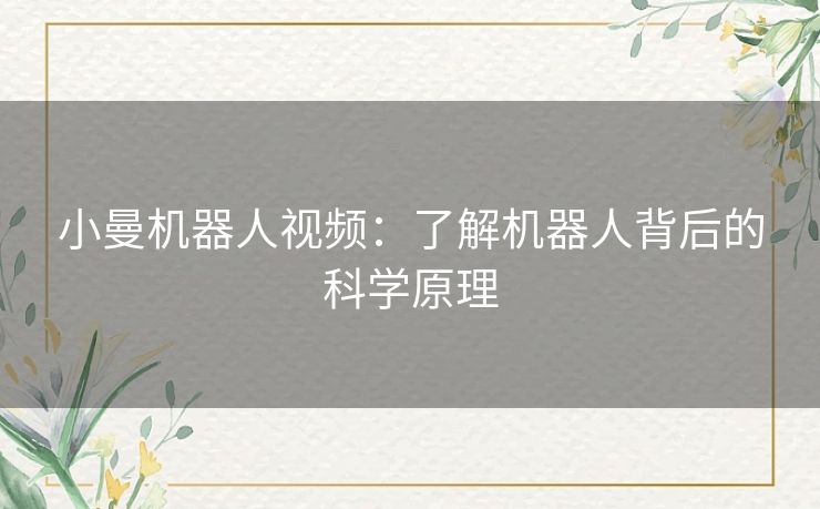 小曼机器人视频：了解机器人背后的科学原理