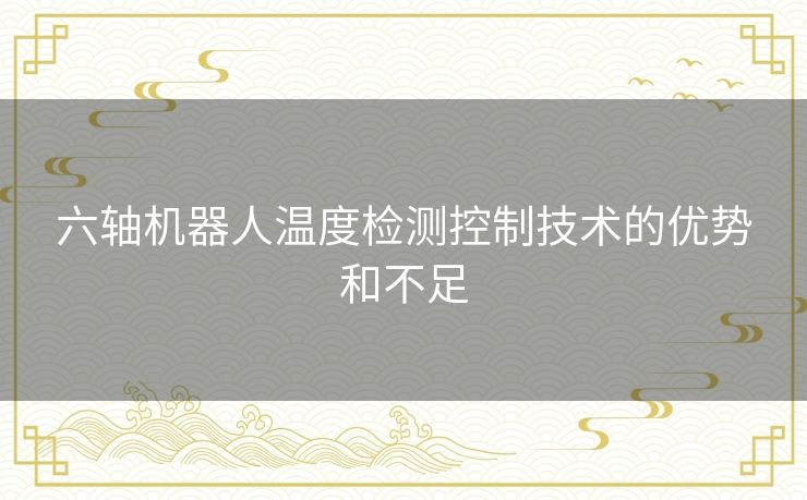 六轴机器人温度检测控制技术的优势和不足