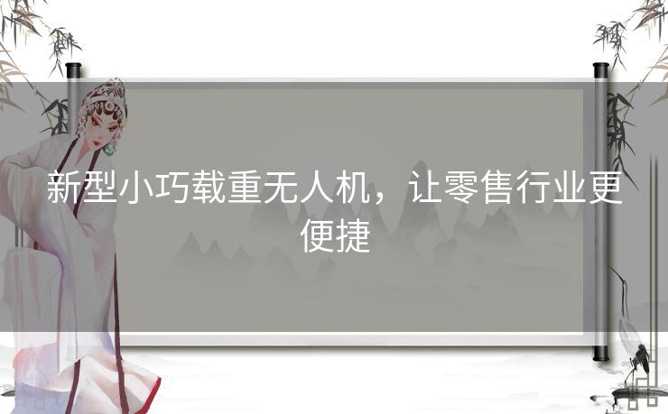 新型小巧载重无人机，让零售行业更便捷