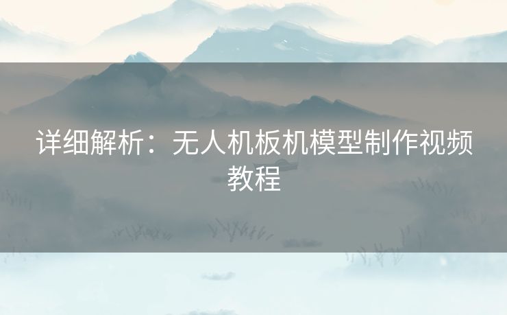 详细解析：无人机板机模型制作视频教程
