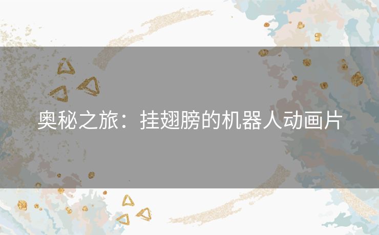 奥秘之旅：挂翅膀的机器人动画片