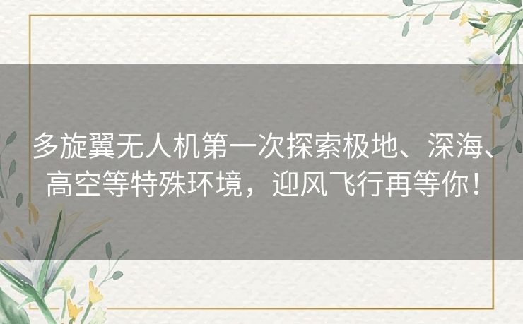 多旋翼无人机第一次探索极地、深海、高空等特殊环境，迎风飞行再等你！