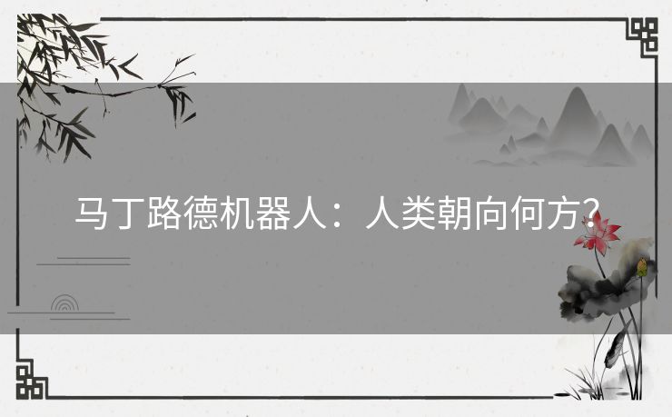 马丁路德机器人：人类朝向何方？