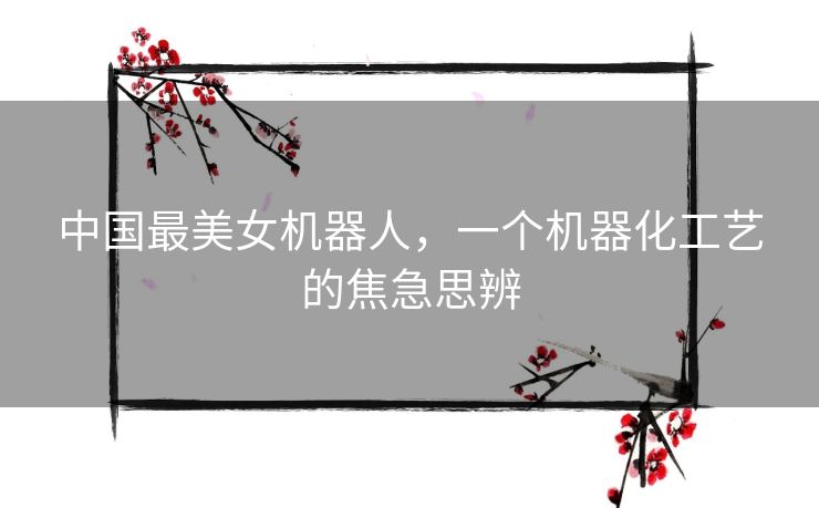 中国最美女机器人，一个机器化工艺的焦急思辨