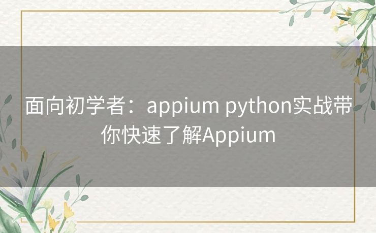 面向初学者：appium python实战带你快速了解Appium