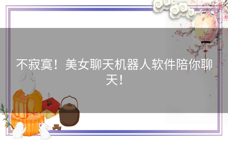 不寂寞！美女聊天机器人软件陪你聊天！