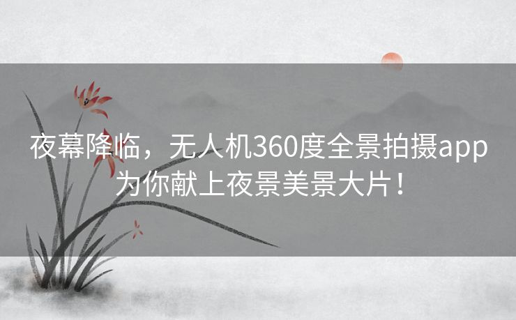 夜幕降临，无人机360度全景拍摄app为你献上夜景美景大片！