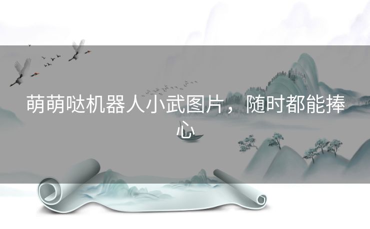 萌萌哒机器人小武图片，随时都能捧心