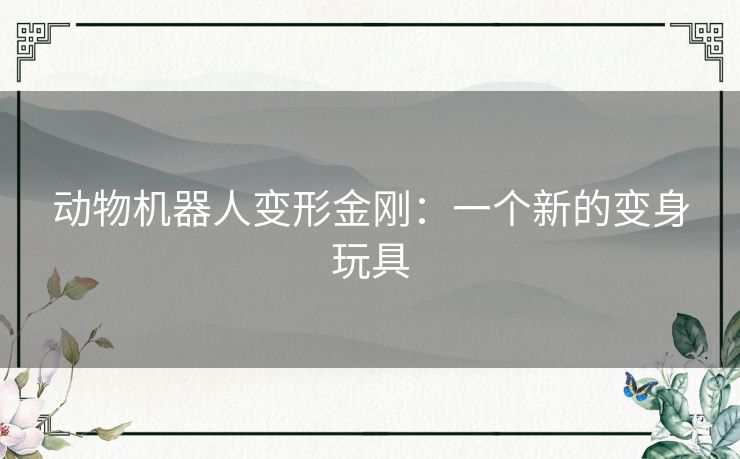 动物机器人变形金刚：一个新的变身玩具