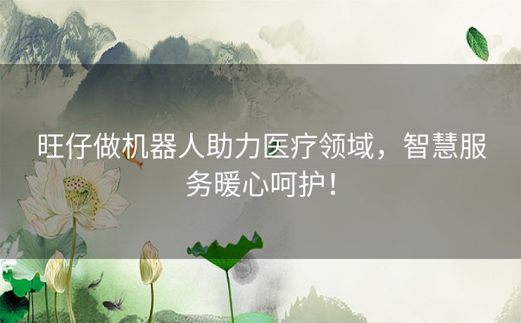 旺仔做机器人助力医疗领域，智慧服务暖心呵护！