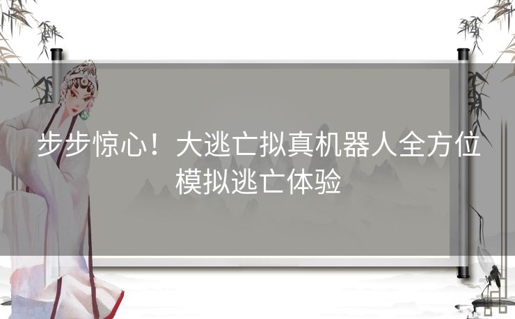 步步惊心！大逃亡拟真机器人全方位模拟逃亡体验